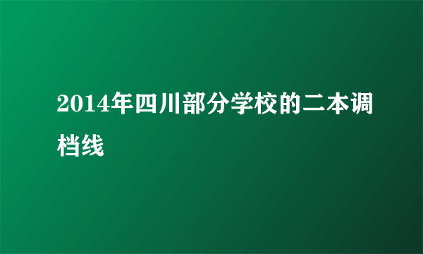 2014年四川部分学校的二本调档线