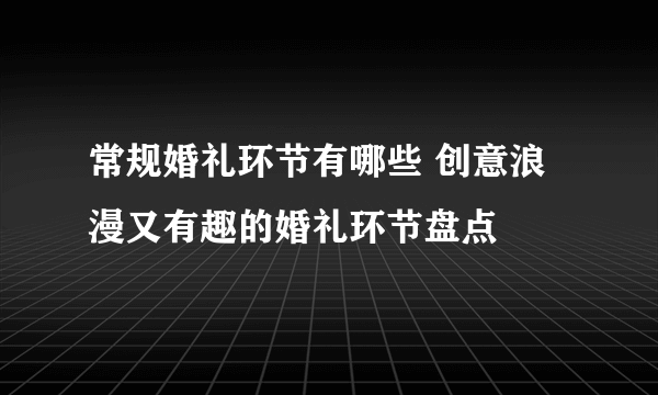 常规婚礼环节有哪些 创意浪漫又有趣的婚礼环节盘点