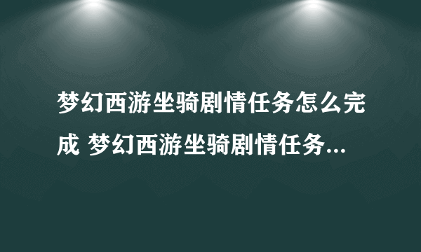 梦幻西游坐骑剧情任务怎么完成 梦幻西游坐骑剧情任务详细攻略