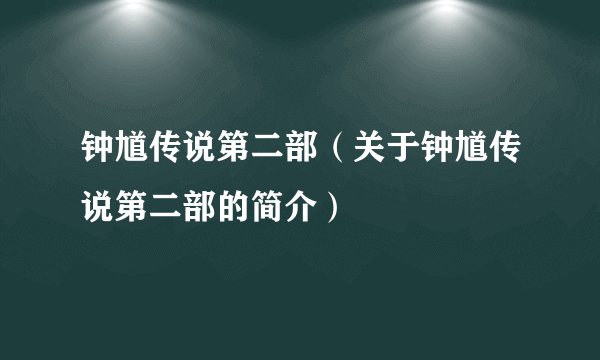 钟馗传说第二部（关于钟馗传说第二部的简介）