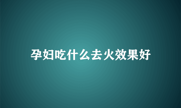 孕妇吃什么去火效果好