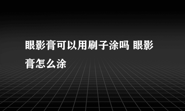 眼影膏可以用刷子涂吗 眼影膏怎么涂