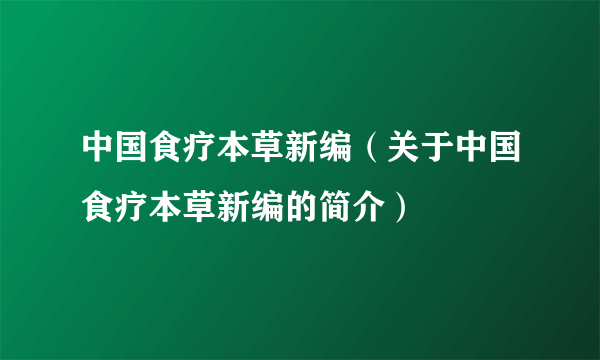 中国食疗本草新编（关于中国食疗本草新编的简介）