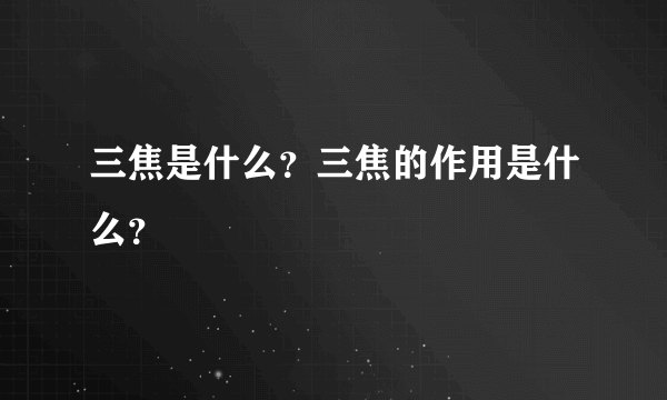 三焦是什么？三焦的作用是什么？