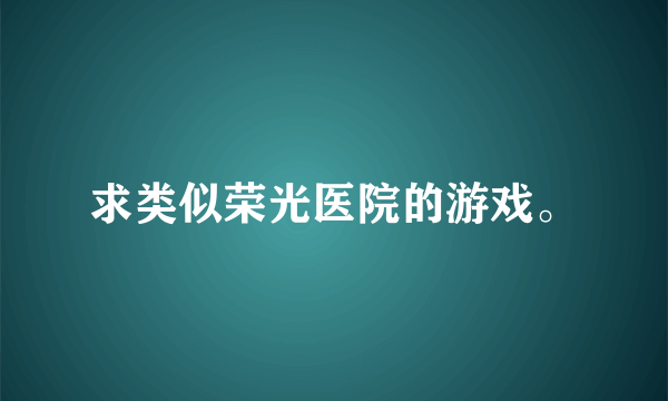 求类似荣光医院的游戏。