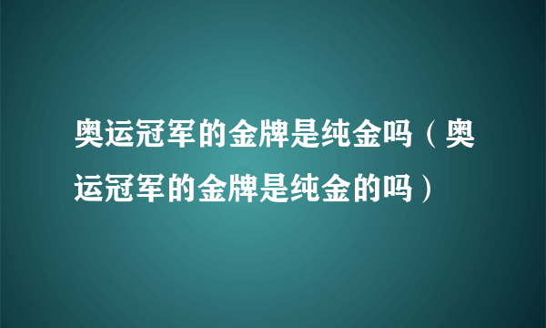 奥运冠军的金牌是纯金吗（奥运冠军的金牌是纯金的吗）