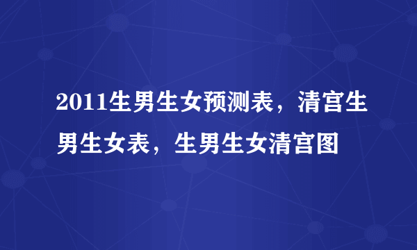 2011生男生女预测表，清宫生男生女表，生男生女清宫图