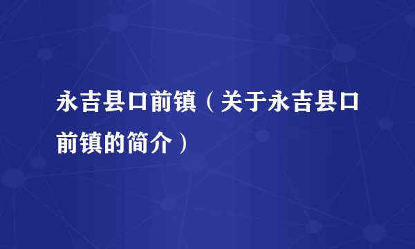 永吉县口前镇（关于永吉县口前镇的简介）