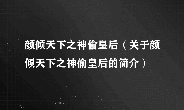 颜倾天下之神偷皇后（关于颜倾天下之神偷皇后的简介）