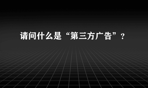 请问什么是“第三方广告”？