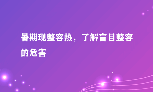 暑期现整容热，了解盲目整容的危害