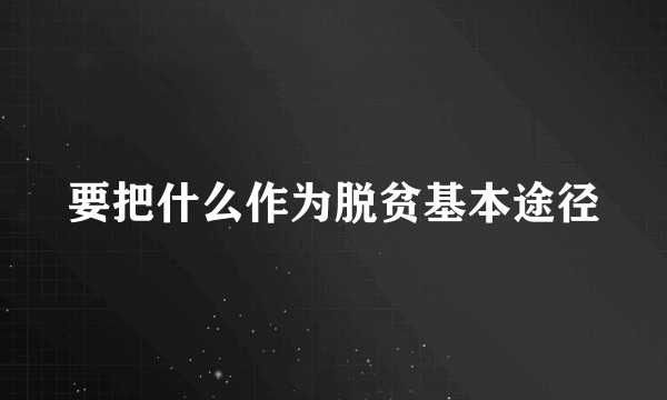 要把什么作为脱贫基本途径