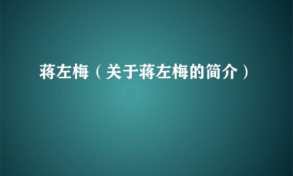 蒋左梅（关于蒋左梅的简介）