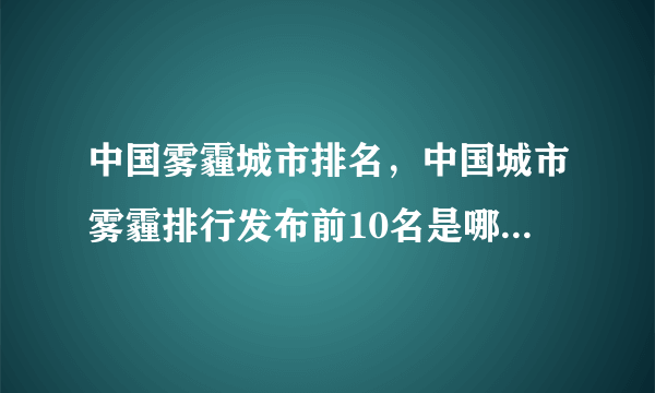 中国雾霾城市排名，中国城市雾霾排行发布前10名是哪些都在哪两省