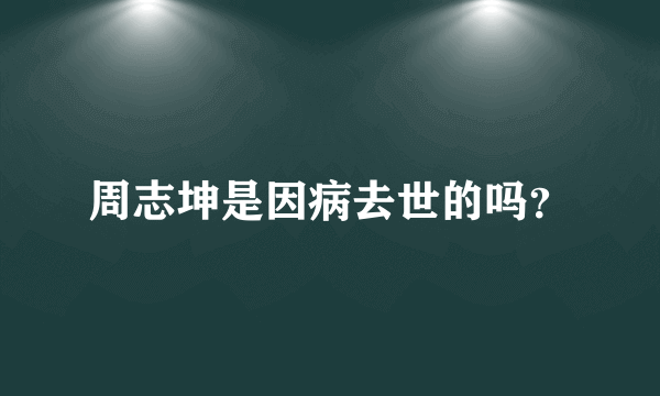 周志坤是因病去世的吗？