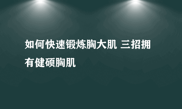 如何快速锻炼胸大肌 三招拥有健硕胸肌