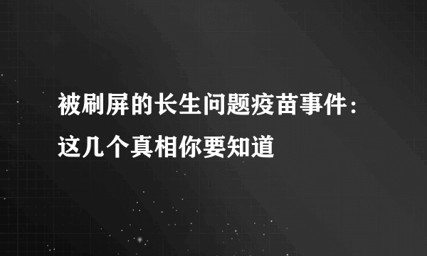 被刷屏的长生问题疫苗事件：这几个真相你要知道