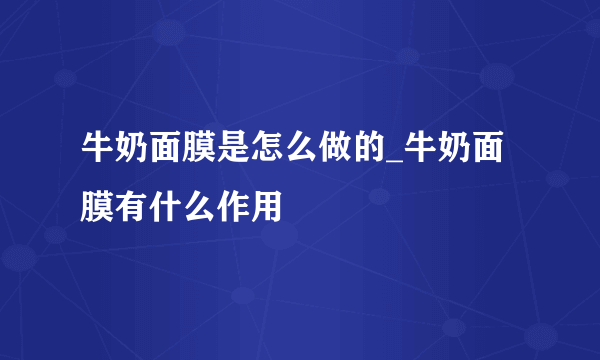 牛奶面膜是怎么做的_牛奶面膜有什么作用