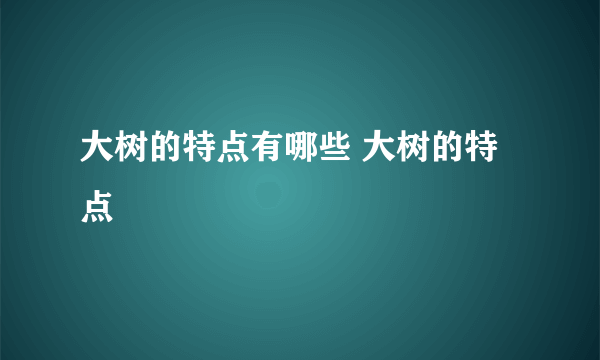 大树的特点有哪些 大树的特点