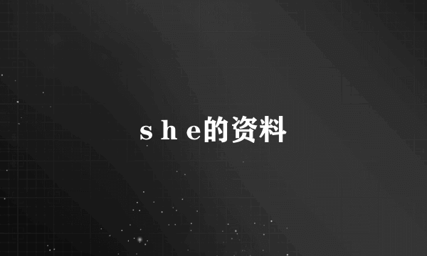 s h e的资料