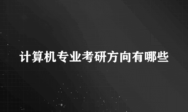 计算机专业考研方向有哪些