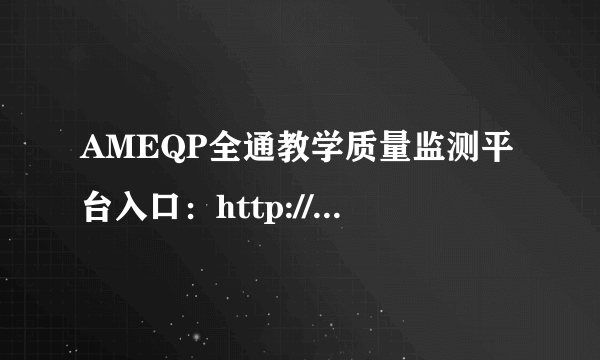 AMEQP全通教学质量监测平台入口：http://kscj.tryz.net/ameqp/index.aspx