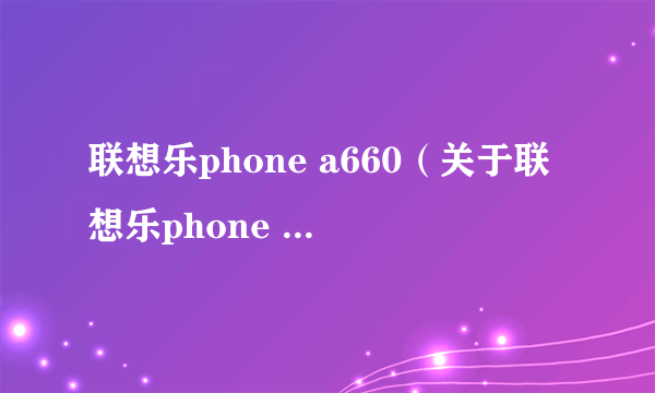 联想乐phone a660（关于联想乐phone a660的简介）