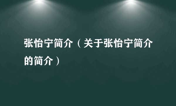 张怡宁简介（关于张怡宁简介的简介）