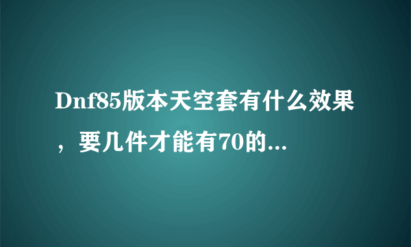 Dnf85版本天空套有什么效果，要几件才能有70的移动速度，求图片