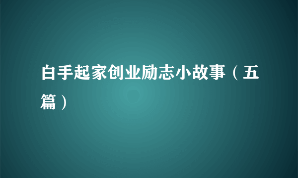 白手起家创业励志小故事（五篇）