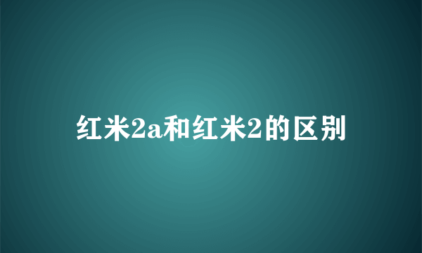 红米2a和红米2的区别