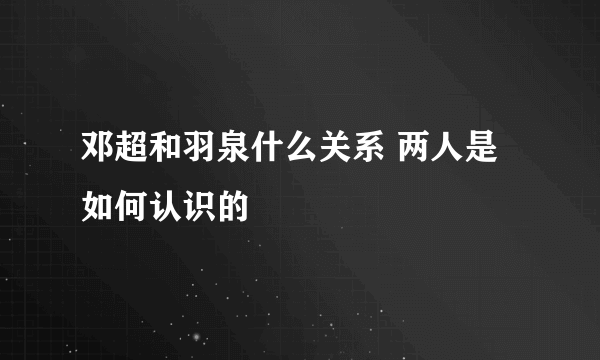 邓超和羽泉什么关系 两人是如何认识的