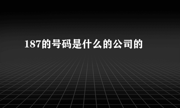 187的号码是什么的公司的