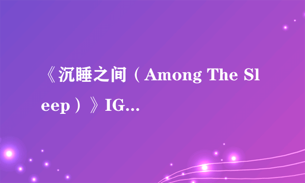 《沉睡之间（Among The Sleep）》IGN 7.3分 寓意深刻结局单薄