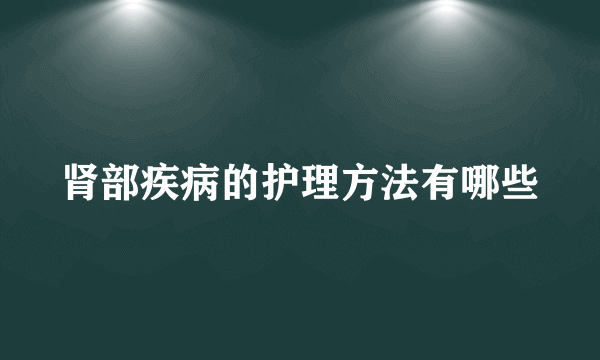 肾部疾病的护理方法有哪些