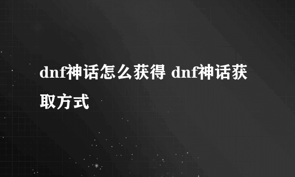 dnf神话怎么获得 dnf神话获取方式