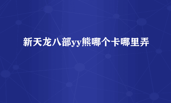 新天龙八部yy熊哪个卡哪里弄