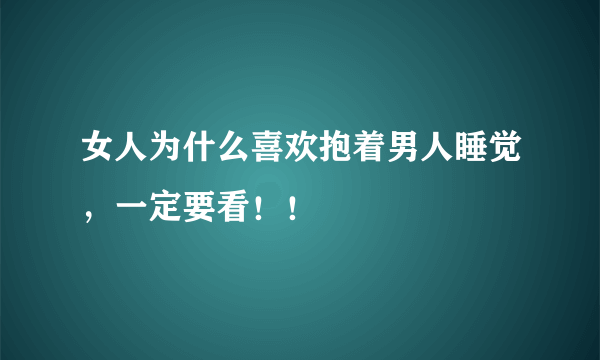 女人为什么喜欢抱着男人睡觉，一定要看！！