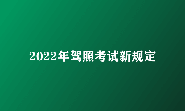 2022年驾照考试新规定