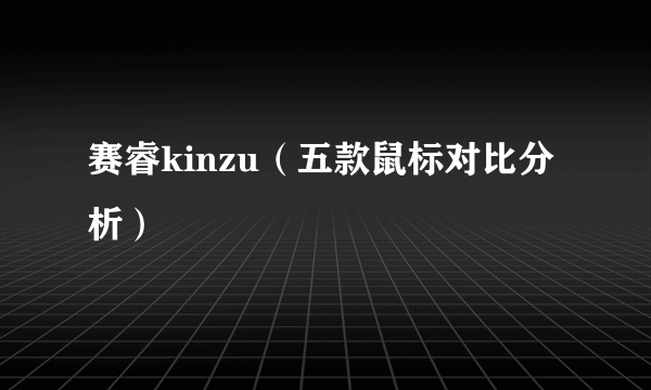 赛睿kinzu（五款鼠标对比分析）