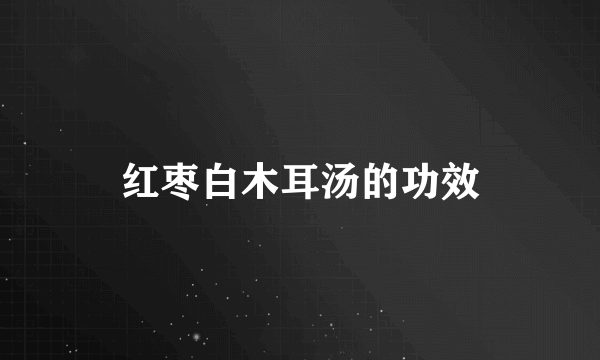 红枣白木耳汤的功效