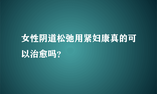 女性阴道松弛用紧妇康真的可以治愈吗？