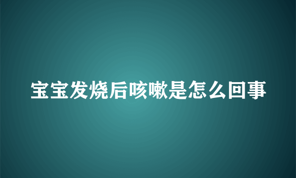 宝宝发烧后咳嗽是怎么回事