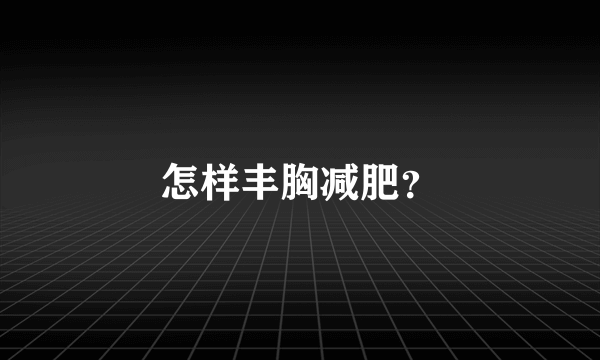 怎样丰胸减肥？