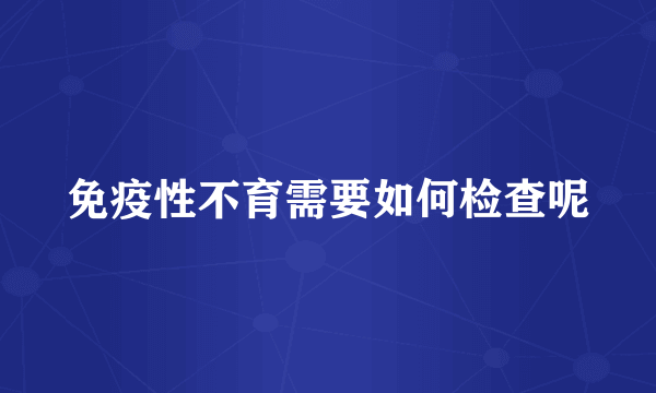 免疫性不育需要如何检查呢