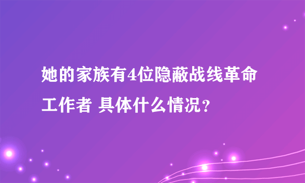 她的家族有4位隐蔽战线革命工作者 具体什么情况？