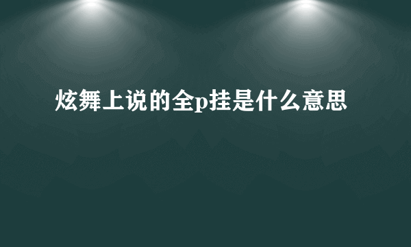 炫舞上说的全p挂是什么意思