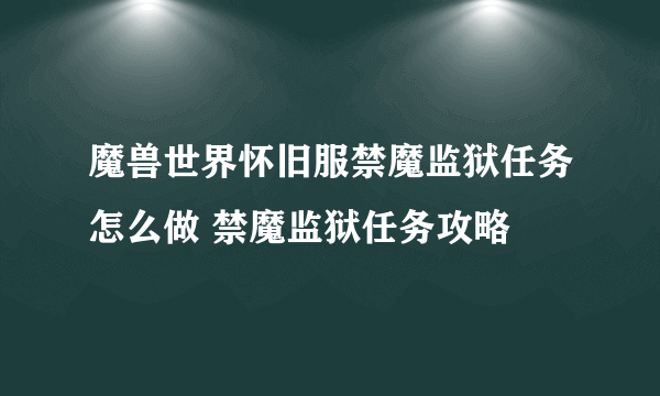 魔兽世界怀旧服禁魔监狱任务怎么做 禁魔监狱任务攻略