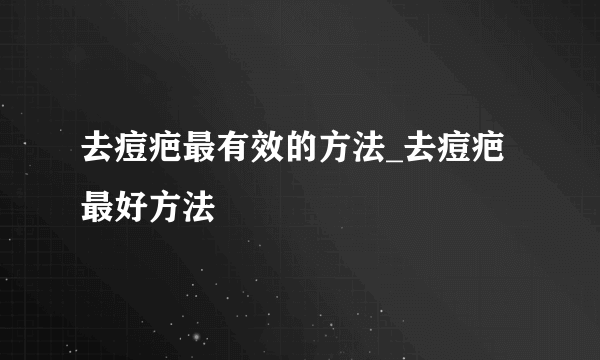 去痘疤最有效的方法_去痘疤最好方法