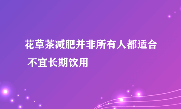 花草茶减肥并非所有人都适合 不宜长期饮用